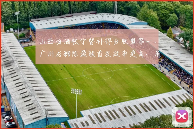 山西汾酒张宁替补得分联盟第一，广州龙狮陈盈骏首发效率更高，角色定位影响球队深度